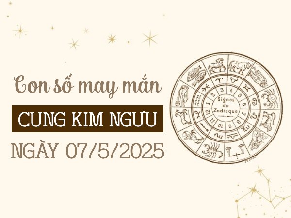 Con số đón tài lộc của cung Kim Ngưu ngày 7/5/2025