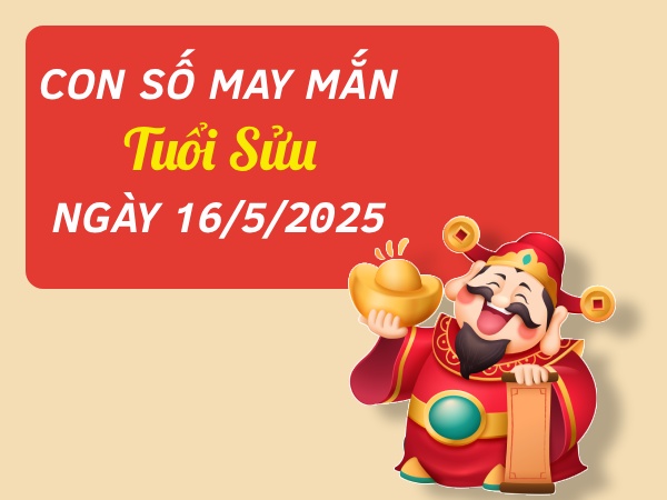 con số kích hoạt may mắn tuổi Sửu ngày 16/5/2025